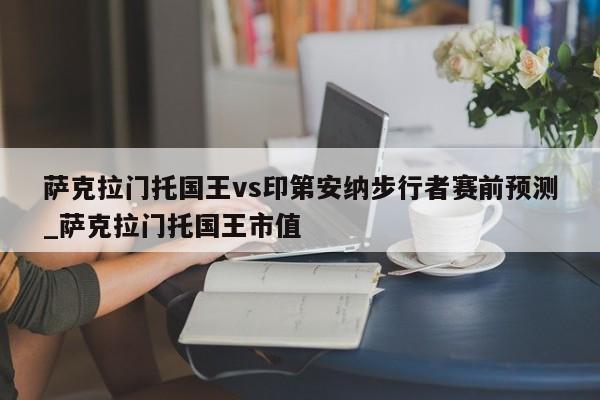 萨克拉门托国王vs印第安纳步行者赛前预测_萨克拉门托国王市值