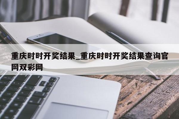 重庆时时开奖结果_重庆时时开奖结果查询官网双彩网