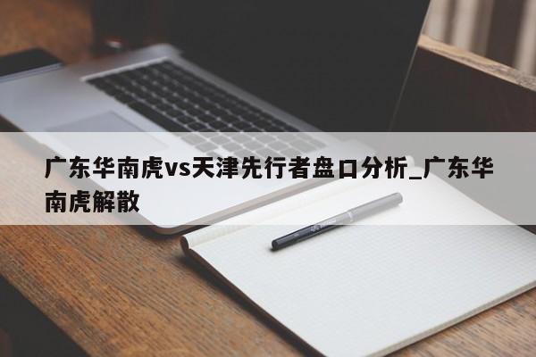 广东华南虎vs天津先行者盘口分析_广东华南虎解散