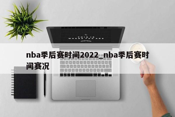 nba季后赛时间2022_nba季后赛时间赛况