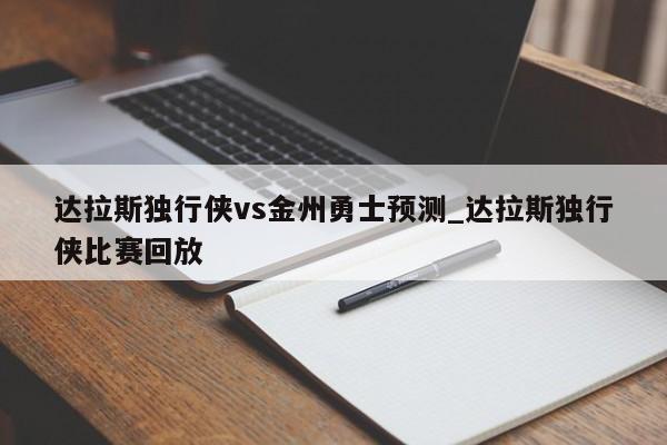 达拉斯独行侠vs金州勇士预测_达拉斯独行侠比赛回放