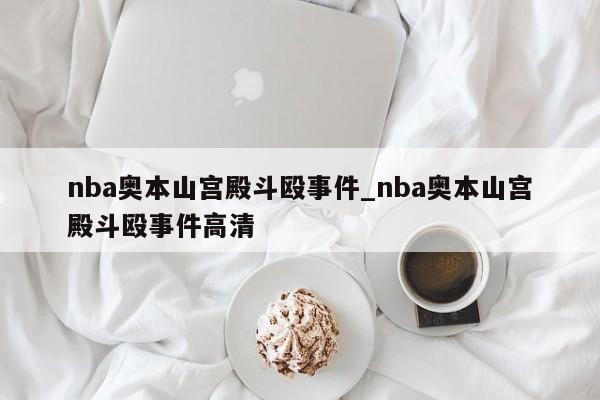 nba奥本山宫殿斗殴事件_nba奥本山宫殿斗殴事件高清
