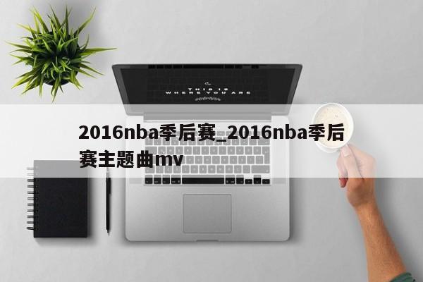 2016nba季后赛_2016nba季后赛主题曲mv