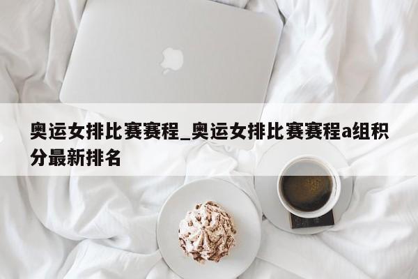 奥运女排比赛赛程_奥运女排比赛赛程a组积分最新排名