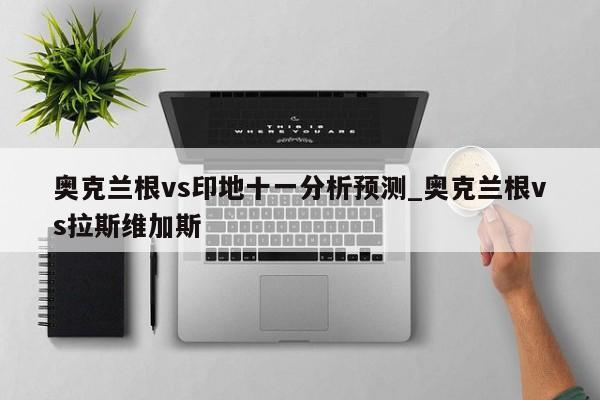 奥克兰根vs印地十一分析预测_奥克兰根vs拉斯维加斯