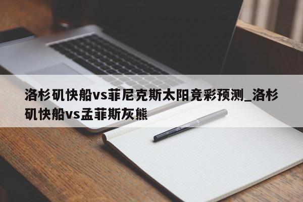 洛杉矶快船vs菲尼克斯太阳竞彩预测_洛杉矶快船vs孟菲斯灰熊