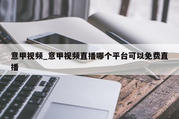 意甲视频_意甲视频直播哪个平台可以免费直播
