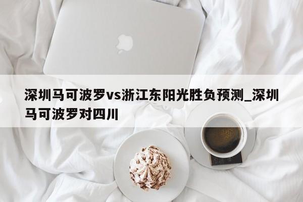 深圳马可波罗vs浙江东阳光胜负预测_深圳马可波罗对四川