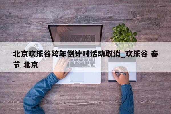 北京欢乐谷跨年倒计时活动取消_欢乐谷 春节 北京