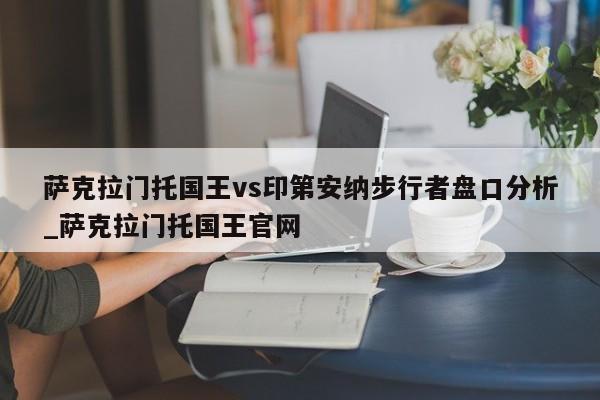 萨克拉门托国王vs印第安纳步行者盘口分析_萨克拉门托国王官网