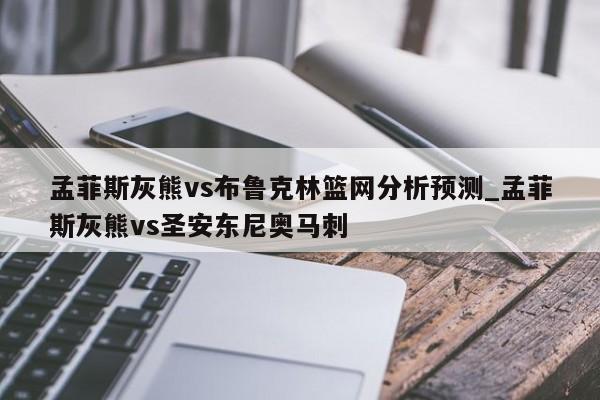孟菲斯灰熊vs布鲁克林篮网分析预测_孟菲斯灰熊vs圣安东尼奥马刺