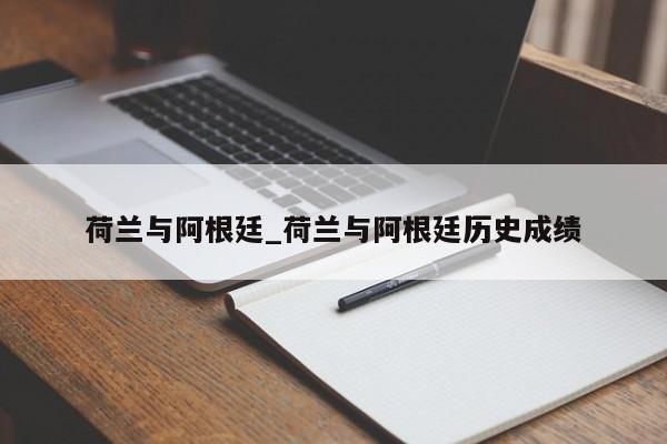 荷兰与阿根廷_荷兰与阿根廷历史成绩