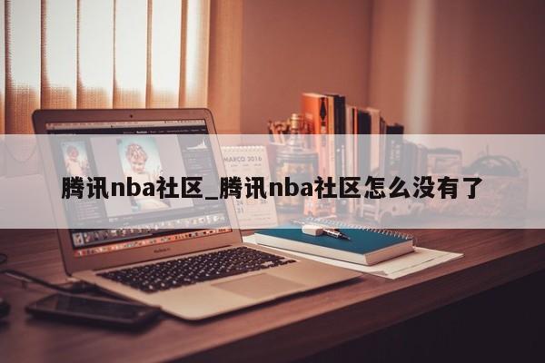 腾讯nba社区_腾讯nba社区怎么没有了