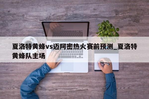 夏洛特黄蜂vs迈阿密热火赛前预测_夏洛特黄蜂队主场