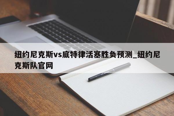 纽约尼克斯vs底特律活塞胜负预测_纽约尼克斯队官网