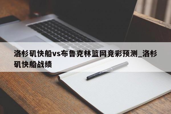 洛杉矶快船vs布鲁克林篮网竞彩预测_洛杉矶快船战绩