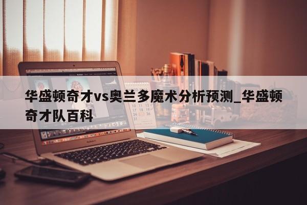 华盛顿奇才vs奥兰多魔术分析预测_华盛顿奇才队百科