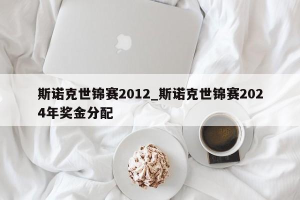 斯诺克世锦赛2012_斯诺克世锦赛2024年奖金分配