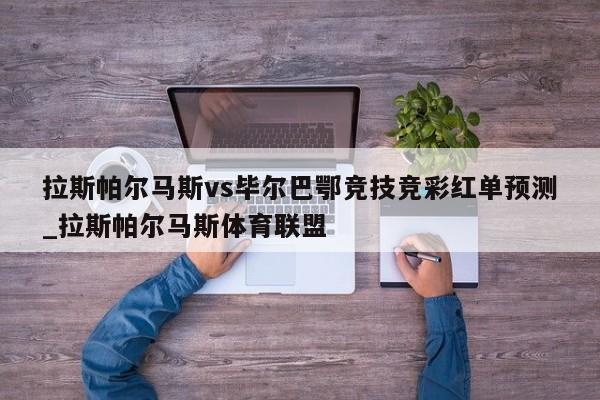 拉斯帕尔马斯vs毕尔巴鄂竞技竞彩红单预测_拉斯帕尔马斯体育联盟