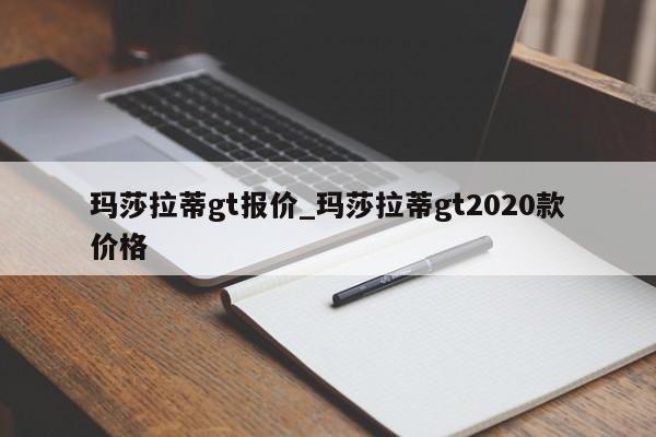 玛莎拉蒂gt报价_玛莎拉蒂gt2020款价格