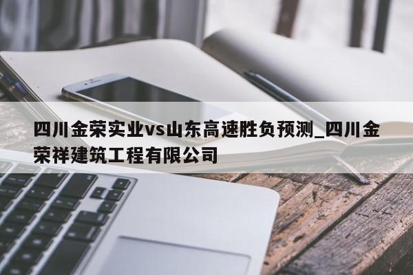 四川金荣实业vs山东高速胜负预测_四川金荣祥建筑工程有限公司