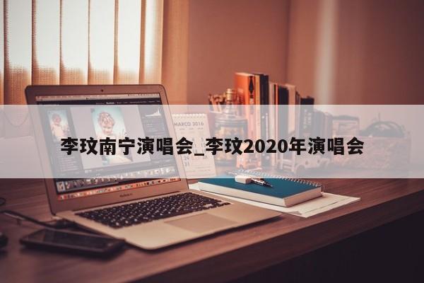 李玟南宁演唱会_李玟2020年演唱会
