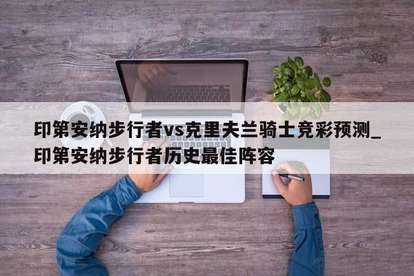 印第安纳步行者vs克里夫兰骑士竞彩预测_印第安纳步行者历史最佳阵容