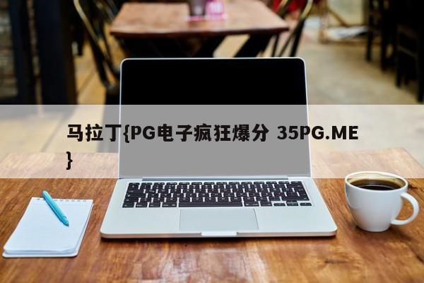 马拉丁{PG电子疯狂爆分 35PG.ME}