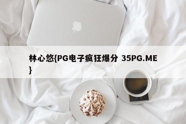 林心悠{PG电子疯狂爆分 35PG.ME}