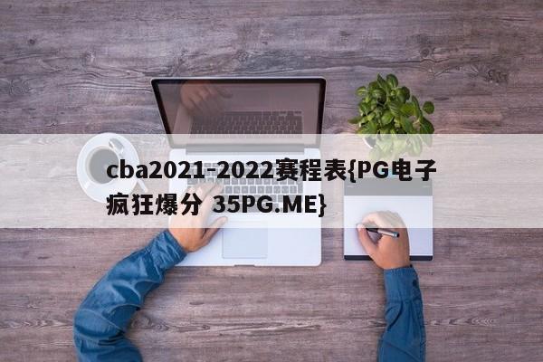 cba2021-2022赛程表{PG电子疯狂爆分 35PG.ME}