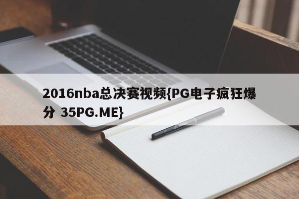 2016nba总决赛视频{PG电子疯狂爆分 35PG.ME}