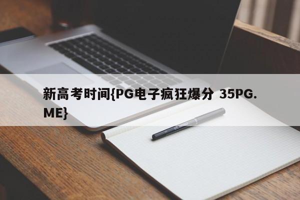 新高考时间{PG电子疯狂爆分 35PG.ME}