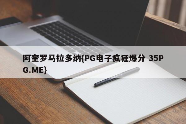 阿奎罗马拉多纳{PG电子疯狂爆分 35PG.ME}