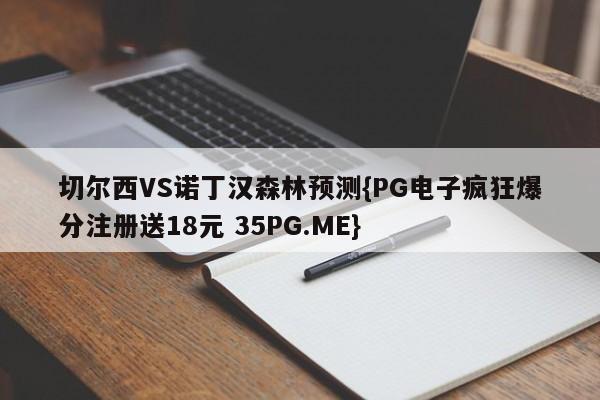 切尔西VS诺丁汉森林预测{PG电子疯狂爆分注册送18元 35PG.ME}