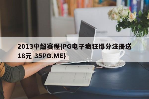 2013中超赛程{PG电子疯狂爆分注册送18元 35PG.ME}