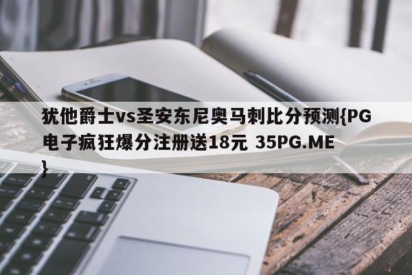犹他爵士vs圣安东尼奥马刺比分预测{PG电子疯狂爆分注册送18元 35PG.ME}
