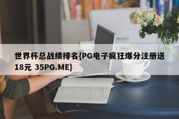 世界杯总战绩排名{PG电子疯狂爆分注册送18元 35PG.ME}