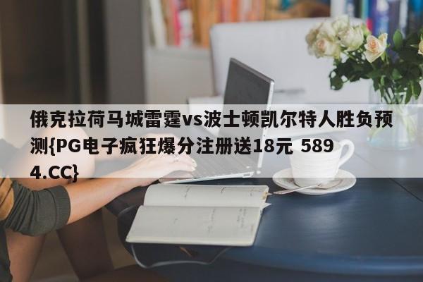俄克拉荷马城雷霆vs波士顿凯尔特人胜负预测{PG电子疯狂爆分注册送18元 5894.CC}