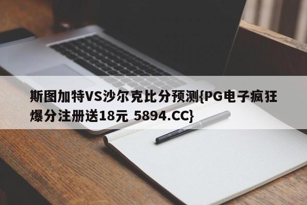 斯图加特VS沙尔克比分预测{PG电子疯狂爆分注册送18元 5894.CC}