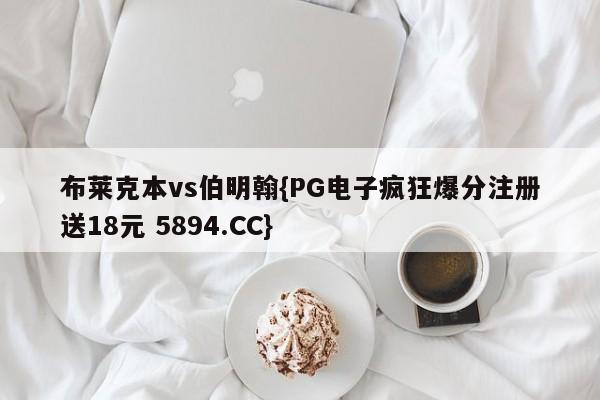 布莱克本vs伯明翰{PG电子疯狂爆分注册送18元 5894.CC}