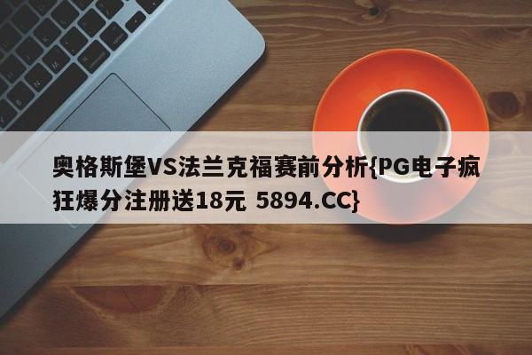 奥格斯堡VS法兰克福赛前分析{PG电子疯狂爆分注册送18元 5894.CC}