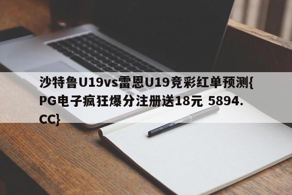 沙特鲁U19vs雷恩U19竞彩红单预测{PG电子疯狂爆分注册送18元 5894.CC}