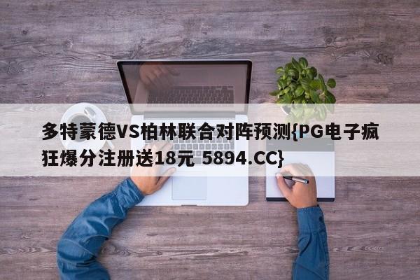 多特蒙德VS柏林联合对阵预测{PG电子疯狂爆分注册送18元 5894.CC}