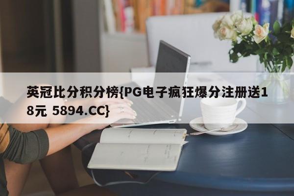 英冠比分积分榜{PG电子疯狂爆分注册送18元 5894.CC}