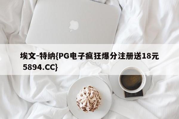 埃文-特纳{PG电子疯狂爆分注册送18元 5894.CC}