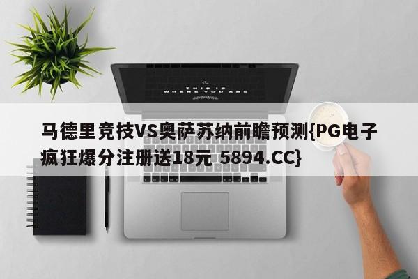 马德里竞技VS奥萨苏纳前瞻预测{PG电子疯狂爆分注册送18元 5894.CC}