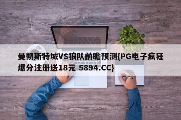 曼彻斯特城VS狼队前瞻预测{PG电子疯狂爆分注册送18元 5894.CC}