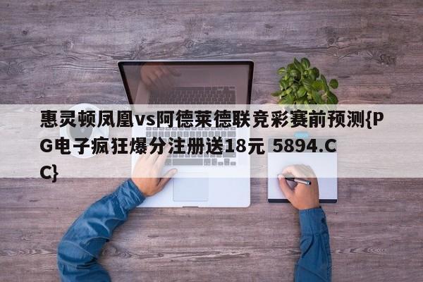 惠灵顿凤凰vs阿德莱德联竞彩赛前预测{PG电子疯狂爆分注册送18元 5894.CC}