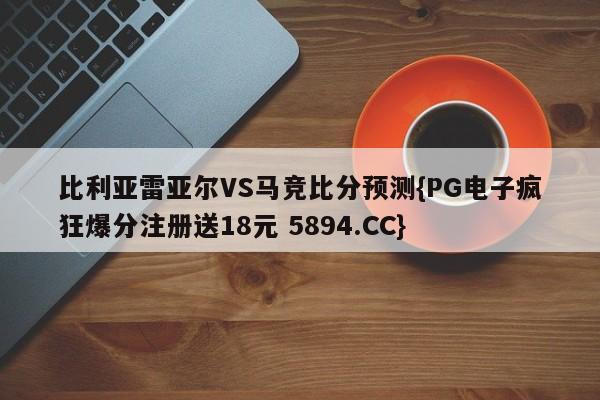 比利亚雷亚尔VS马竞比分预测{PG电子疯狂爆分注册送18元 5894.CC}