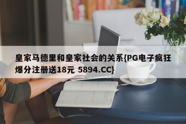 皇家马德里和皇家社会的关系{PG电子疯狂爆分注册送18元 5894.CC}